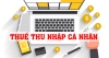 Thuế thu nhập cá nhân: Những điều cần biết để tính đúng, nộp đủ